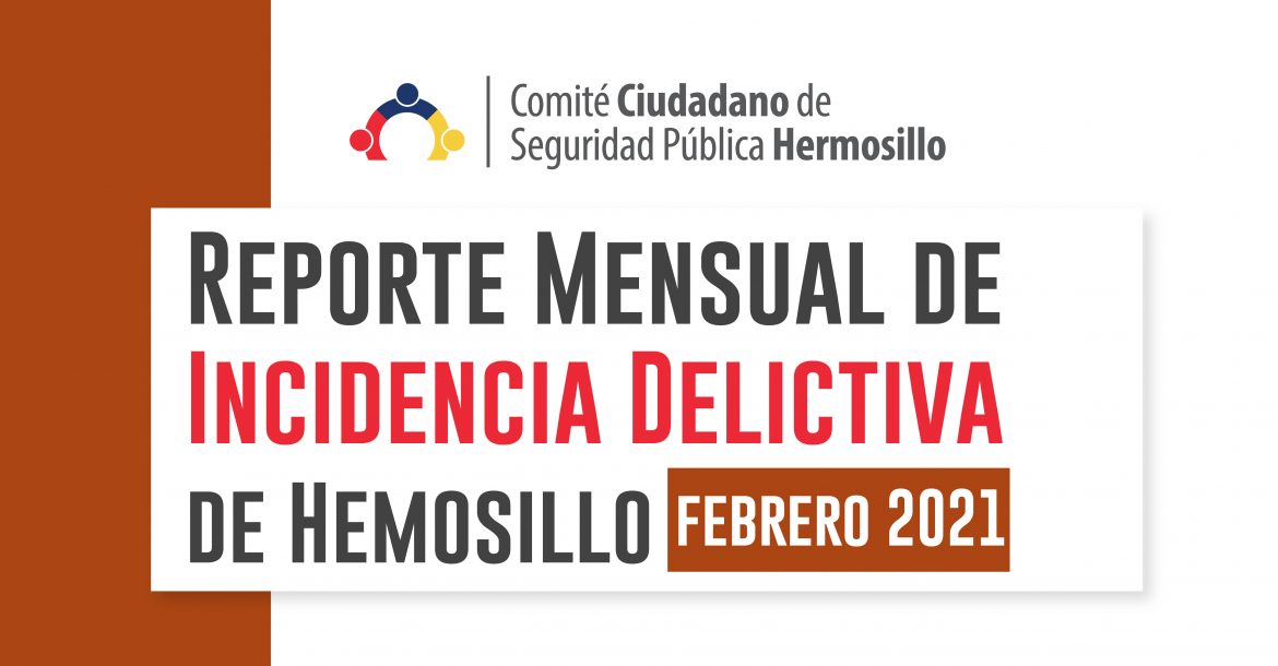 Reporte mensual de incidencia delictiva de Hermosillo (Febrero 2021)