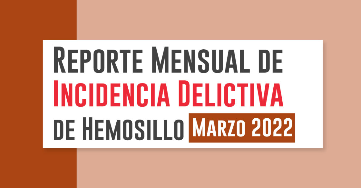 Reporte Mensual de Incidencia Delictiva de Hermosillo (Marzo 2022)