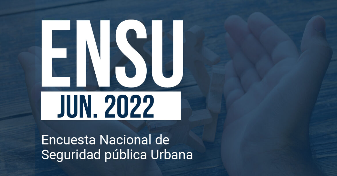 Encuesta Nacional de Seguridad Pública Urbana (ENSU), Junio 2022
