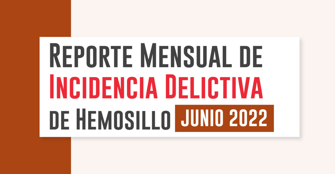 Reporte Mensual de Incidencia Delictiva de Hermosillo (Junio 2022)