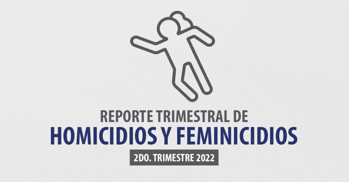 Reporte trimestral de homicidios y feminicidios (2do. trimestre 2022)