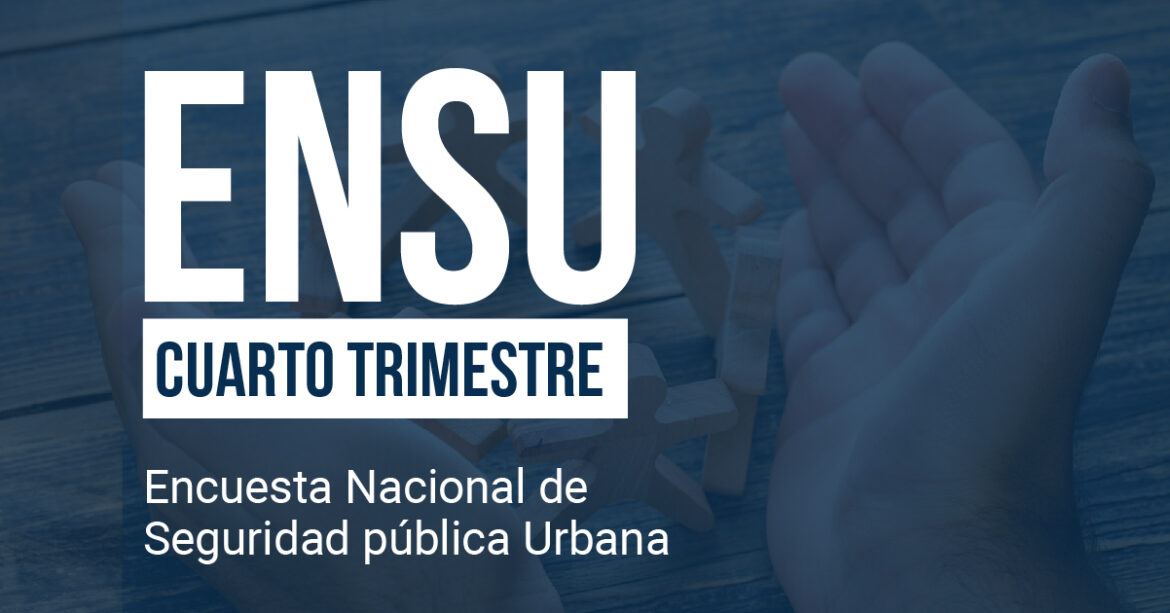 Encuesta Nacional de Seguridad Pública Urbana (ENSU)  Cuarto trimestre 2022