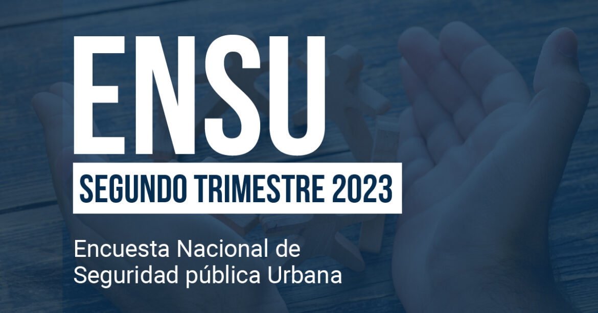 Encuesta Nacional de Seguridad Pública Urbana (ENSU) Segundo trimestre 2023
