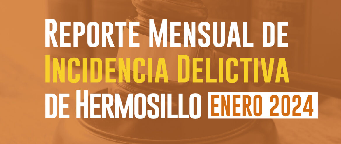 Reporte mensual de incidencia delictiva de Hermosillo (Enero 2024) 