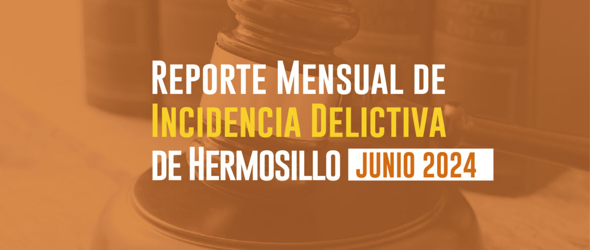 INCIDENCIAS DELICTIVAS DE HERMOSILLO (JUNIO 2024)